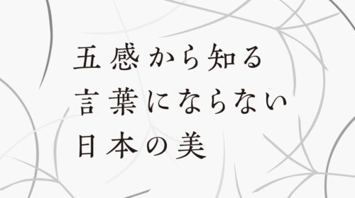 五感から知る言葉にならない日本の美