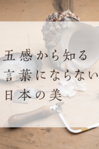 五感から知る言葉にならない日本の美　第3回